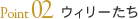Point02 ウィリーたち