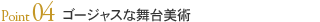 Point04 ゴージャスな舞台美術