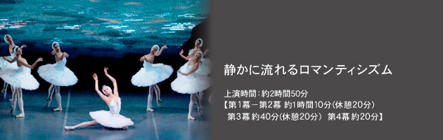 静かに流れるロマンティシズム 上演時間:約2時間50分【第1幕−第2幕約1時間10分(休憩20分)第3幕約40分(休憩20分)第4幕約20分】